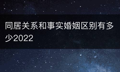 同居关系和事实婚姻区别有多少2022