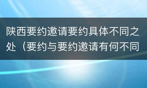 陕西要约邀请要约具体不同之处（要约与要约邀请有何不同）