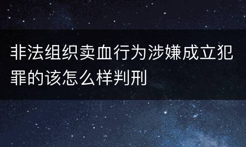 非法组织卖血行为涉嫌成立犯罪的该怎么样判刑