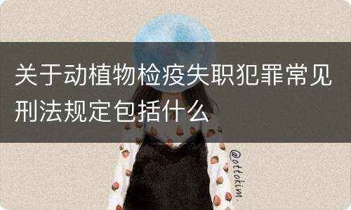 关于动植物检疫失职犯罪常见刑法规定包括什么