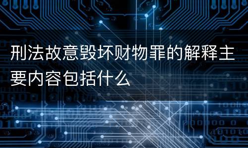 刑法故意毁坏财物罪的解释主要内容包括什么