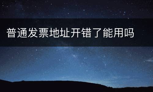 普通发票地址开错了能用吗