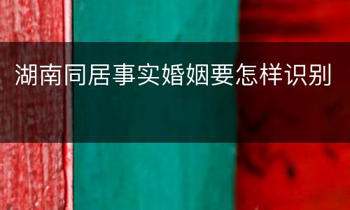 湖南同居事实婚姻要怎样识别