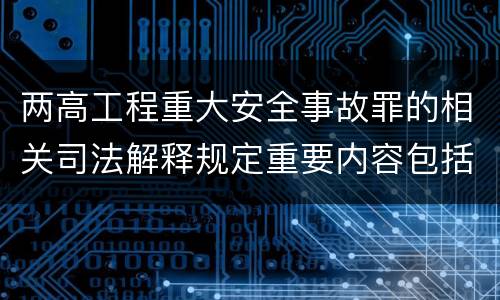 两高工程重大安全事故罪的相关司法解释规定重要内容包括什么
