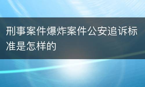 刑事案件爆炸案件公安追诉标准是怎样的
