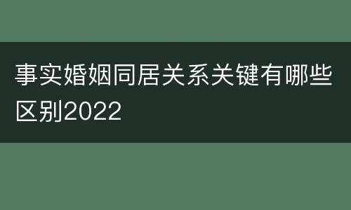 事实婚姻同居关系关键有哪些区别2022