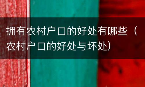 拥有农村户口的好处有哪些（农村户口的好处与坏处）