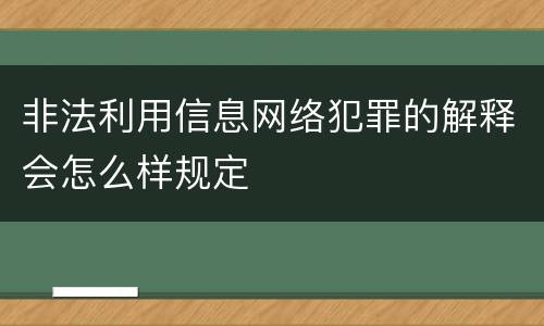 非法利用信息网络犯罪的解释会怎么样规定