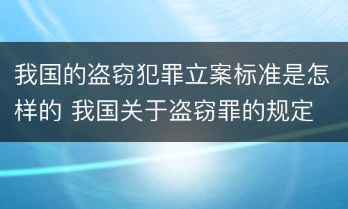 我国的盗窃犯罪立案标准是怎样的 我国关于盗窃罪的规定
