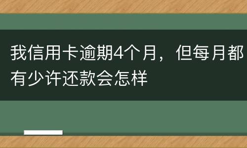 我信用卡逾期4个月，但每月都有少许还款会怎样