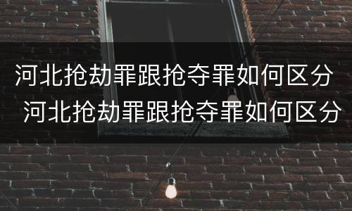 河北抢劫罪跟抢夺罪如何区分 河北抢劫罪跟抢夺罪如何区分判刑