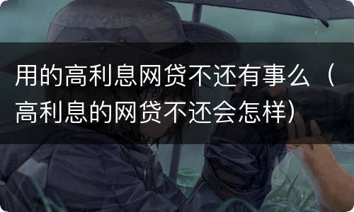 用的高利息网贷不还有事么（高利息的网贷不还会怎样）
