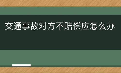 交通事故对方不赔偿应怎么办