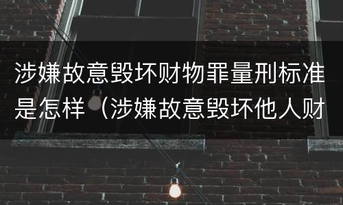 涉嫌故意毁坏财物罪量刑标准是怎样（涉嫌故意毁坏他人财物）