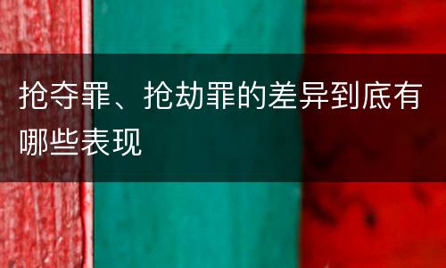 抢夺罪、抢劫罪的差异到底有哪些表现