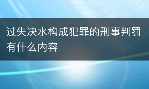 过失决水构成犯罪的刑事判罚有什么内容 过失决水构成犯罪的刑事判罚有什么内容