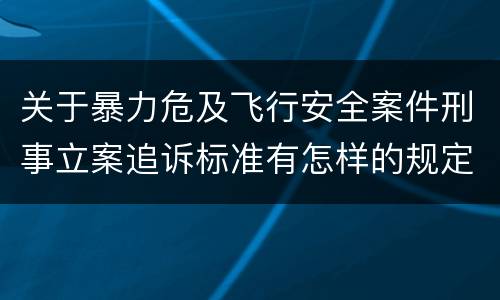 关于暴力危及飞行安全案件刑事立案追诉标准有怎样的规定