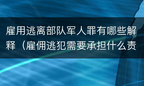 雇用逃离部队军人罪有哪些解释（雇佣逃犯需要承担什么责任）