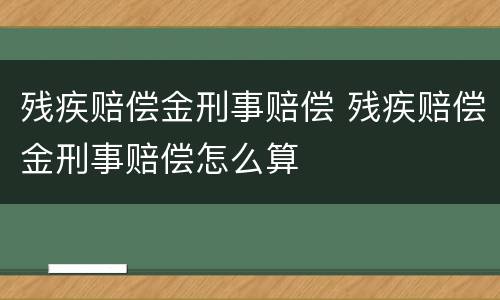 残疾赔偿金刑事赔偿 残疾赔偿金刑事赔偿怎么算