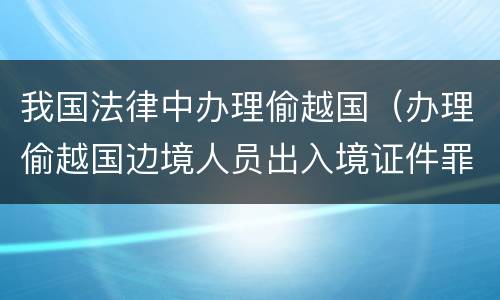我国法律中办理偷越国（办理偷越国边境人员出入境证件罪）