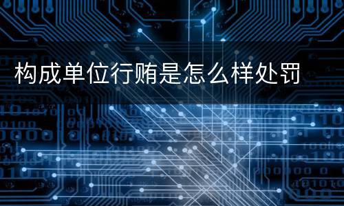 构成单位行贿是怎么样处罚