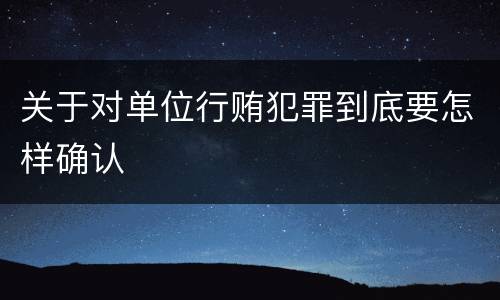 关于对单位行贿犯罪到底要怎样确认