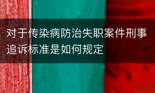对于传染病防治失职案件刑事追诉标准是如何规定