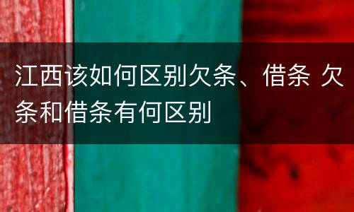 江西该如何区别欠条、借条 欠条和借条有何区别
