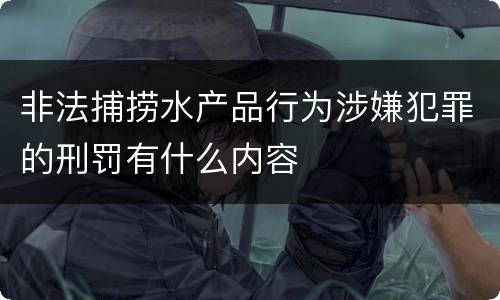 非法捕捞水产品行为涉嫌犯罪的刑罚有什么内容