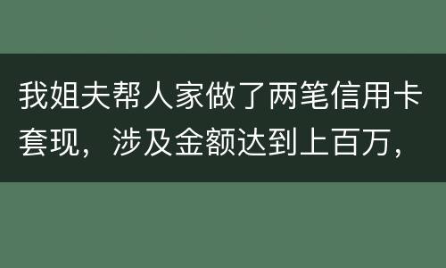 我姐夫帮人家做了两笔信用卡套现，涉及金额达到上百万，请问信用卡套现违法吗