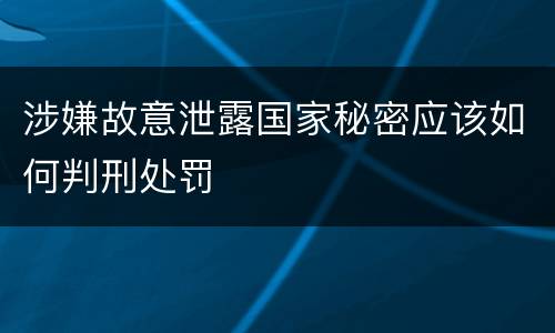 涉嫌故意泄露国家秘密应该如何判刑处罚