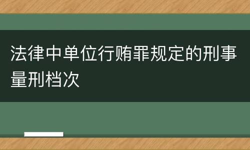 法律中单位行贿罪规定的刑事量刑档次