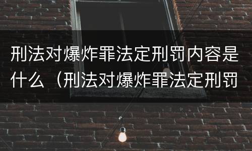 刑法对爆炸罪法定刑罚内容是什么（刑法对爆炸罪法定刑罚内容是什么规定）
