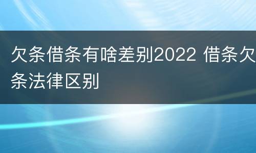 欠条借条有啥差别2022 借条欠条法律区别