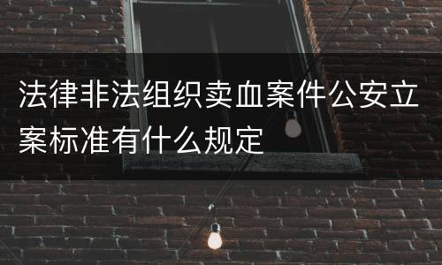 法律非法组织卖血案件公安立案标准有什么规定