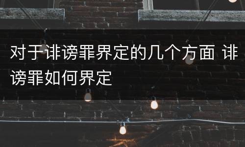 对于诽谤罪界定的几个方面 诽谤罪如何界定