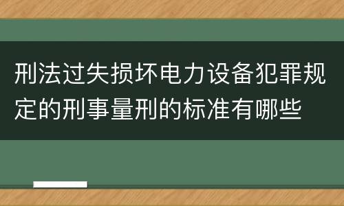 刑法过失损坏电力设备犯罪规定的刑事量刑的标准有哪些