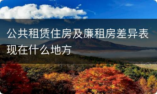 公共租赁住房及廉租房差异表现在什么地方