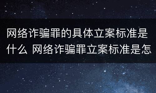网络诈骗罪的具体立案标准是什么 网络诈骗罪立案标准是怎样的