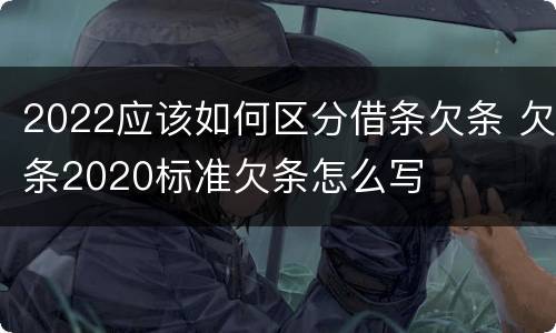 2022应该如何区分借条欠条 欠条2020标准欠条怎么写