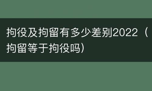 拘役及拘留有多少差别2022（拘留等于拘役吗）