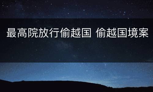 最高院放行偷越国 偷越国境案