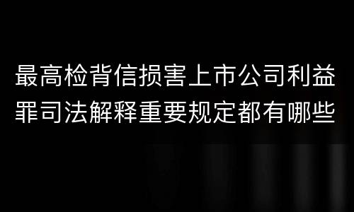 最高检背信损害上市公司利益罪司法解释重要规定都有哪些