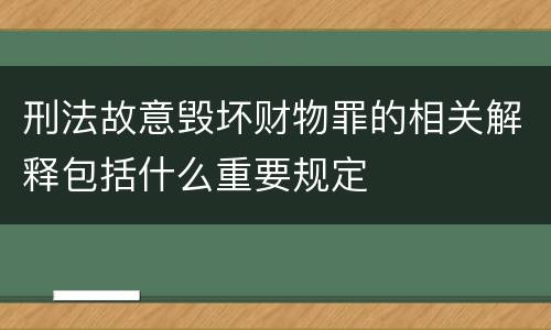 刑法故意毁坏财物罪的相关解释包括什么重要规定