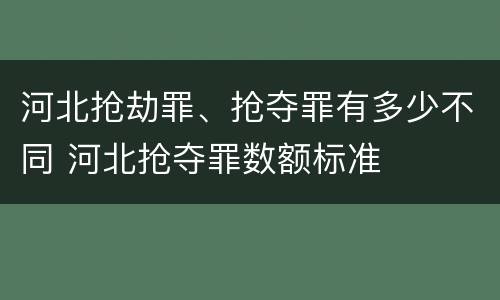 河北抢劫罪、抢夺罪有多少不同 河北抢夺罪数额标准