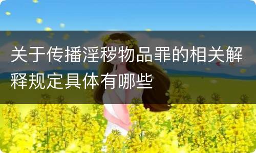 关于传播淫秽物品罪的相关解释规定具体有哪些