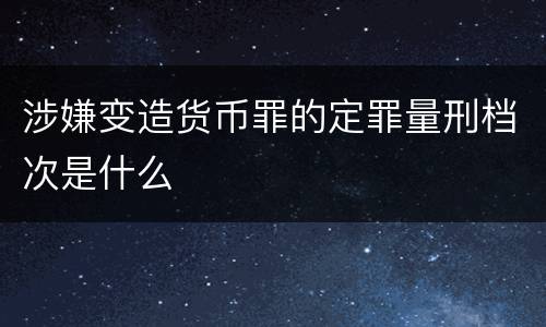 涉嫌变造货币罪的定罪量刑档次是什么