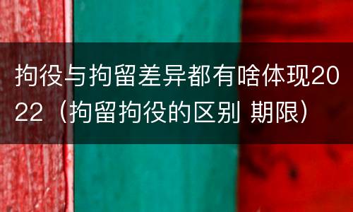 拘役与拘留差异都有啥体现2022（拘留拘役的区别 期限）