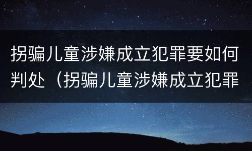 拐骗儿童涉嫌成立犯罪要如何判处（拐骗儿童涉嫌成立犯罪要如何判处呢）