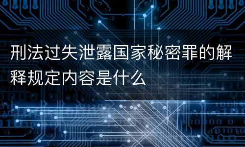 刑法过失泄露国家秘密罪的解释规定内容是什么